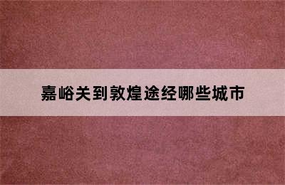 嘉峪关到敦煌途经哪些城市