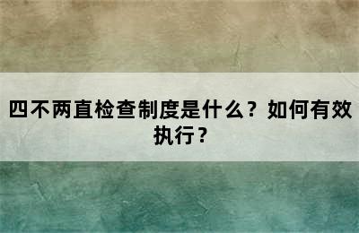四不两直检查制度是什么？如何有效执行？