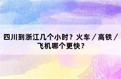 四川到浙江几个小时？火车／高铁／飞机哪个更快？
