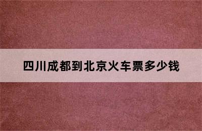 四川成都到北京火车票多少钱