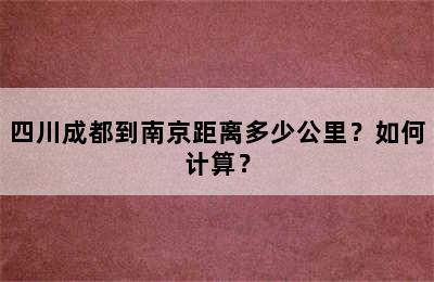 四川成都到南京距离多少公里？如何计算？