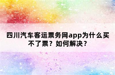 四川汽车客运票务网app为什么买不了票？如何解决？