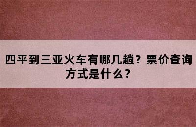 四平到三亚火车有哪几趟？票价查询方式是什么？