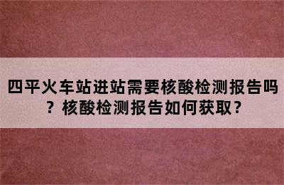 四平火车站进站需要核酸检测报告吗？核酸检测报告如何获取？