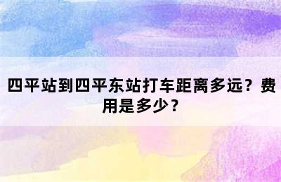 四平站到四平东站打车距离多远？费用是多少？