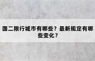 国二限行城市有哪些？最新规定有哪些变化？