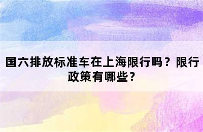 国六排放标准车在上海限行吗？限行政策有哪些？