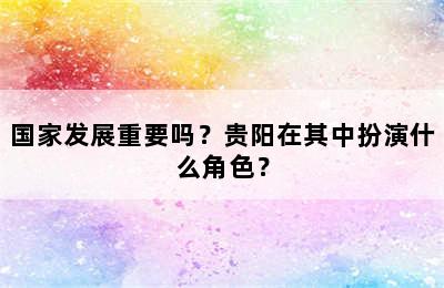 国家发展重要吗？贵阳在其中扮演什么角色？
