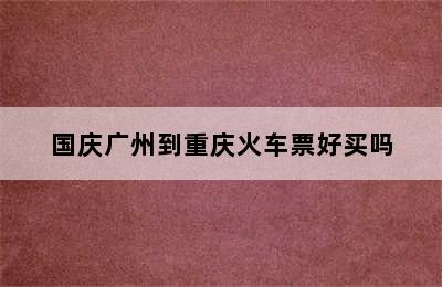 国庆广州到重庆火车票好买吗