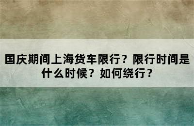 国庆期间上海货车限行？限行时间是什么时候？如何绕行？