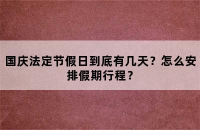 国庆法定节假日到底有几天？怎么安排假期行程？