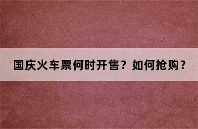 国庆火车票何时开售？如何抢购？