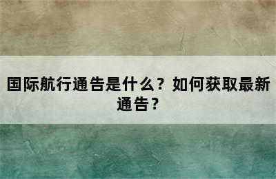 国际航行通告是什么？如何获取最新通告？