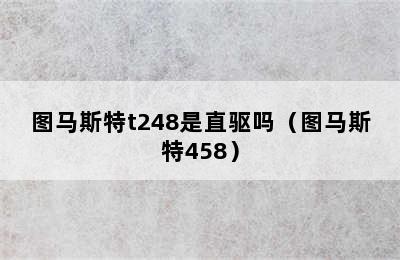 图马斯特t248是直驱吗（图马斯特458）