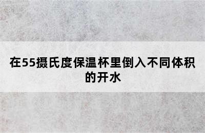 在55摄氏度保温杯里倒入不同体积的开水