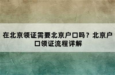 在北京领证需要北京户口吗？北京户口领证流程详解