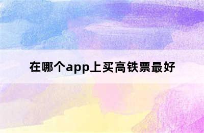 在哪个app上买高铁票最好