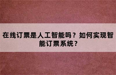 在线订票是人工智能吗？如何实现智能订票系统？