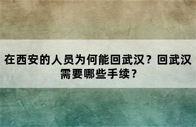 在西安的人员为何能回武汉？回武汉需要哪些手续？