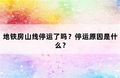 地铁房山线停运了吗？停运原因是什么？