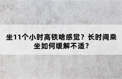 坐11个小时高铁啥感觉？长时间乘坐如何缓解不适？