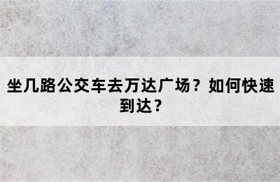 坐几路公交车去万达广场？如何快速到达？