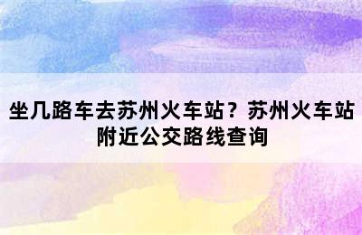 坐几路车去苏州火车站？苏州火车站附近公交路线查询