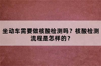 坐动车需要做核酸检测吗？核酸检测流程是怎样的？
