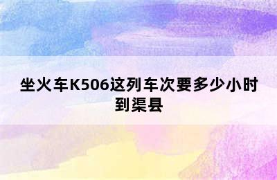 坐火车K506这列车次要多少小时到渠县
