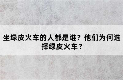 坐绿皮火车的人都是谁？他们为何选择绿皮火车？