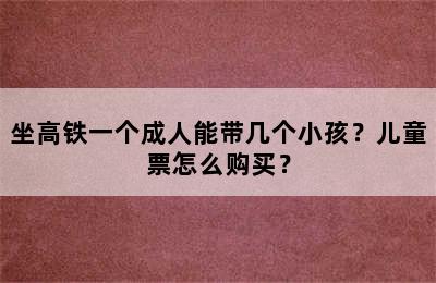 坐高铁一个成人能带几个小孩？儿童票怎么购买？