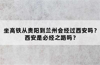 坐高铁从贵阳到兰州会经过西安吗？西安是必经之路吗？