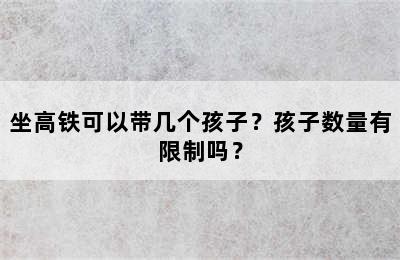 坐高铁可以带几个孩子？孩子数量有限制吗？