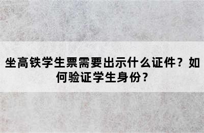 坐高铁学生票需要出示什么证件？如何验证学生身份？