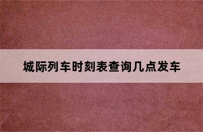 城际列车时刻表查询几点发车