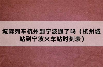 城际列车杭州到宁波通了吗（杭州城站到宁波火车站时刻表）