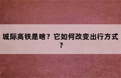 城际高铁是啥？它如何改变出行方式？