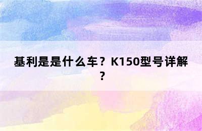 基利是是什么车？K150型号详解？