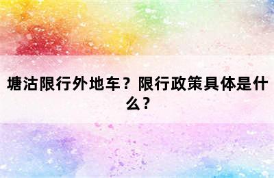 塘沽限行外地车？限行政策具体是什么？