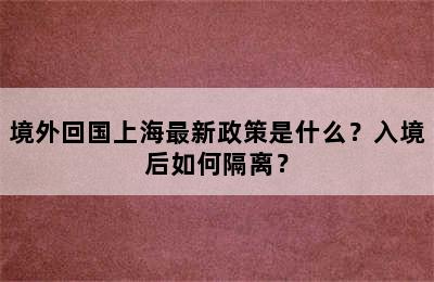 境外回国上海最新政策是什么？入境后如何隔离？