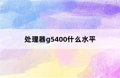 处理器g5400什么水平