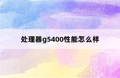 处理器g5400性能怎么样