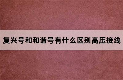 复兴号和和谐号有什么区别高压接线