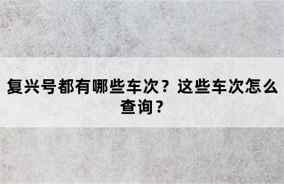 复兴号都有哪些车次？这些车次怎么查询？
