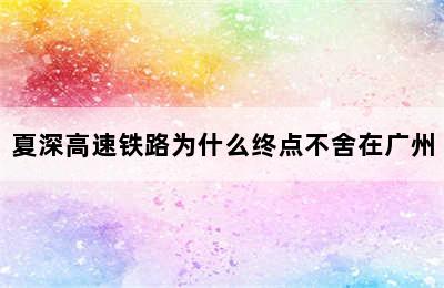 夏深高速铁路为什么终点不舍在广州