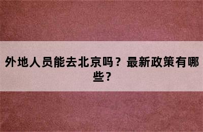 外地人员能去北京吗？最新政策有哪些？
