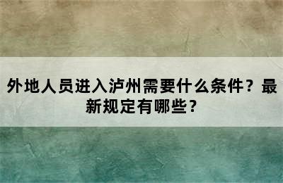 外地人员进入泸州需要什么条件？最新规定有哪些？