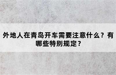 外地人在青岛开车需要注意什么？有哪些特别规定？