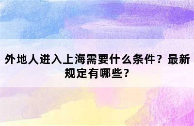 外地人进入上海需要什么条件？最新规定有哪些？