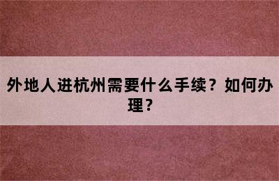 外地人进杭州需要什么手续？如何办理？